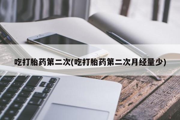 流产药微信买在线下单吃打胎药第二次(吃打胎药第二次月经量少)