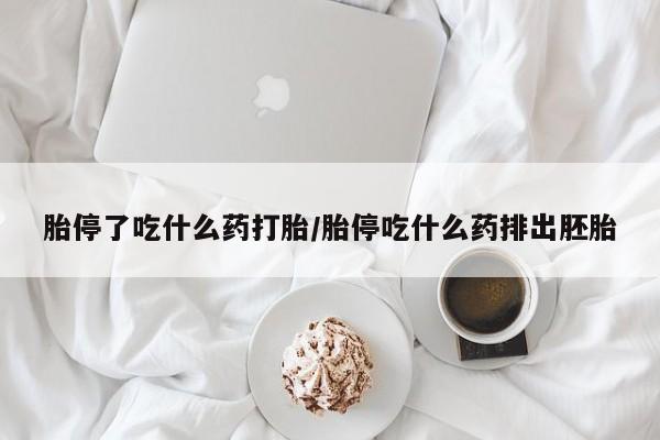 流产药微信买在线下单胎停了吃什么药打胎/胎停吃什么药排出胚胎