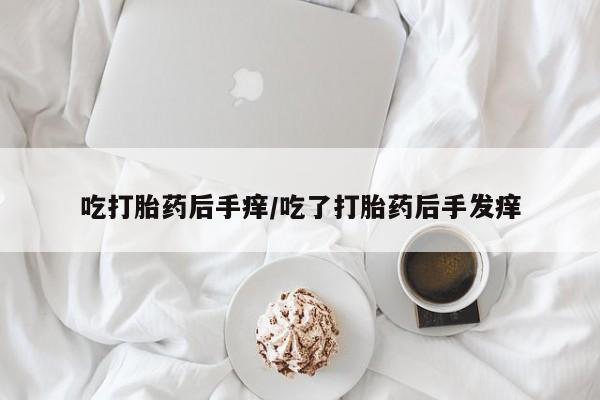 流产药微信买在线下单吃打胎药后手痒/吃了打胎药后手发痒