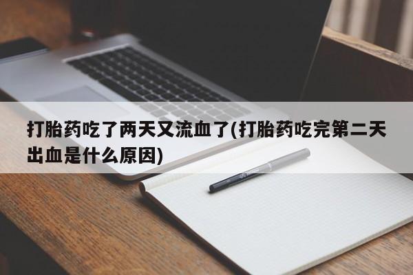 流产药微信买在线下单打胎药吃了两天又流血了(打胎药吃完第二天出血是什么原因)