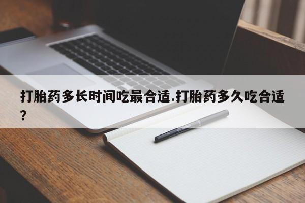 流产药微信买在线下单打胎药多长时间吃最合适.打胎药多久吃合适？