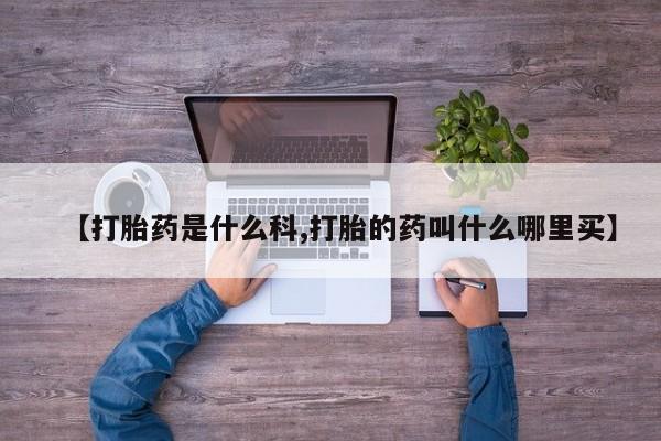 流产药微信买在线下单【打胎药是什么科,打胎的药叫什么哪里买】