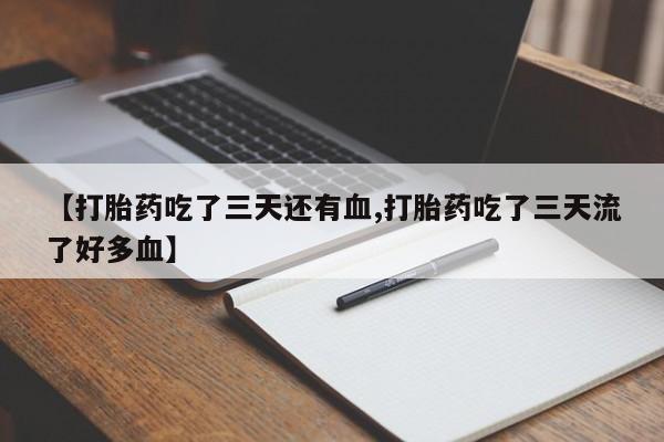 流产药微信买在线下单【打胎药吃了三天还有血,打胎药吃了三天流了好多血】