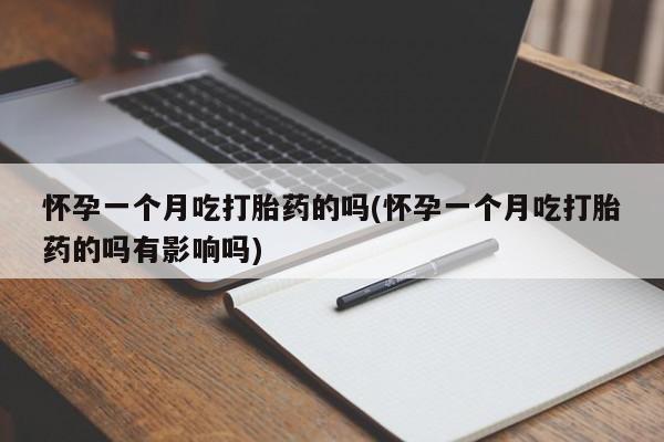 流产药微信买在线下单怀孕一个月吃打胎药的吗(怀孕一个月吃打胎药的吗有影响吗)