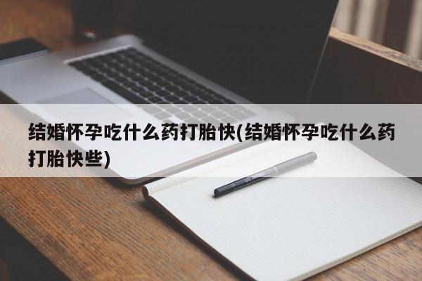 流产药微信买在线下单结婚怀孕吃什么药打胎快(结婚怀孕吃什么药打胎快些)
