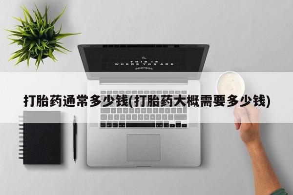 流产药微信买在线下单打胎药通常多少钱(打胎药大概需要多少钱)