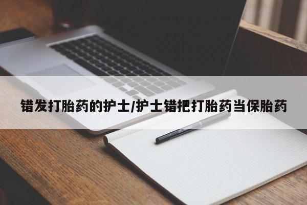 流产药微信买在线下单错发打胎药的护士/护士错把打胎药当保胎药
