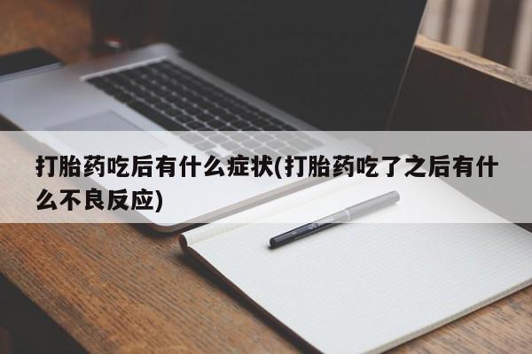 流产药微信买在线下单打胎药吃后有什么症状(打胎药吃了之后有什么不良反应)