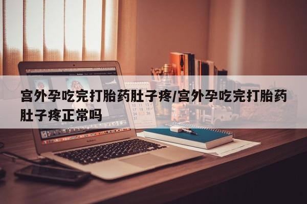 流产药微信买在线下单宫外孕吃完打胎药肚子疼/宫外孕吃完打胎药肚子疼正常吗