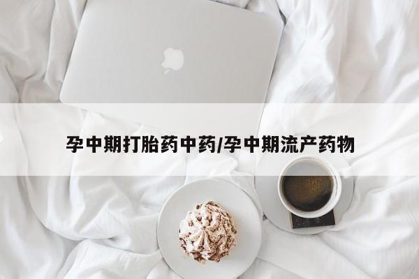 流产药微信买在线下单孕中期打胎药中药/孕中期流产药物