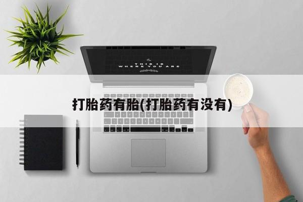 流产药微信买在线下单打胎药有胎(打胎药有没有)