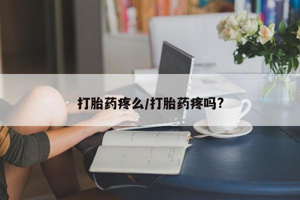 流产药微信买在线下单打胎药疼么/打胎药疼吗?
