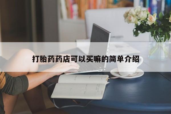 流产药微信买在线下单打胎药药店可以买嘛的简单介绍