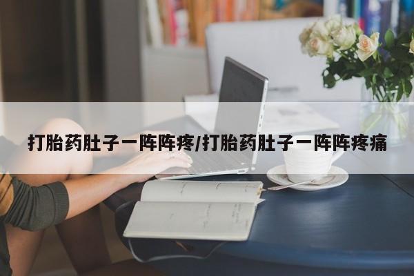 流产药微信买在线下单打胎药肚子一阵阵疼/打胎药肚子一阵阵疼痛
