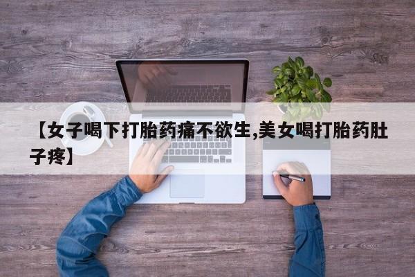 流产药微信买在线下单【女子喝下打胎药痛不欲生,美女喝打胎药肚子疼】