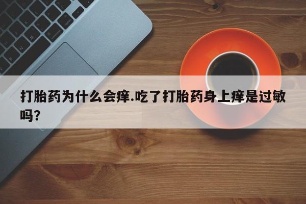 流产药微信买在线下单打胎药为什么会痒.吃了打胎药身上痒是过敏吗？