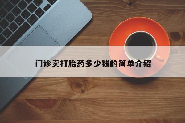 流产药微信买在线下单门诊卖打胎药多少钱的简单介绍