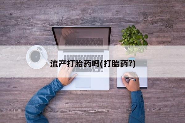流产药微信买在线下单流产打胎药吗(打胎药?)
